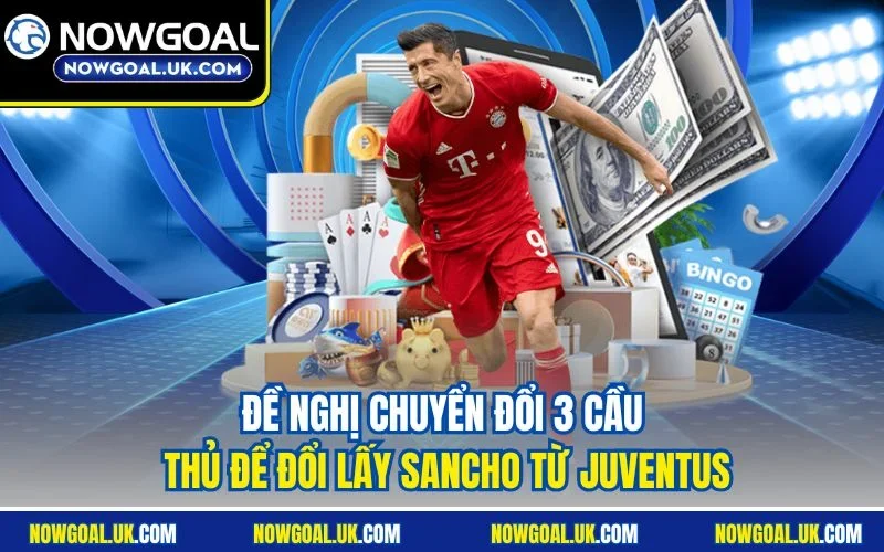 Đề nghị chuyển đổi 3 cầu thủ để đổi lấy Sancho từ Juventus